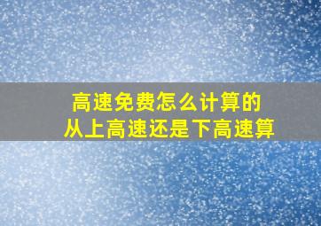 高速免费怎么计算的 从上高速还是下高速算